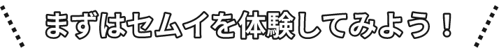 まずはセムイを体験してみよう！